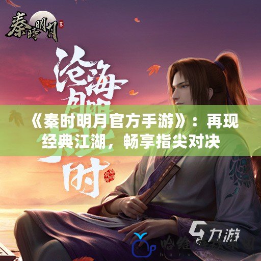 《秦時明月官方手游》：再現經典江湖，暢享指尖對決