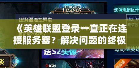 《英雄聯(lián)盟登錄一直正在連接服務器？解決問題的終極指南》