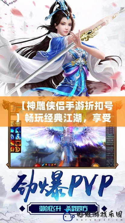 【神雕俠侶手游折扣號】暢玩經典江湖，享受專屬優惠，開啟你的武俠人生！