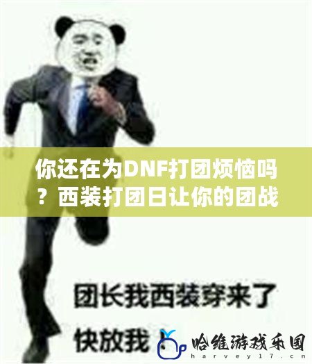 你還在為DNF打團煩惱嗎？西裝打團日讓你的團戰不再枯燥！