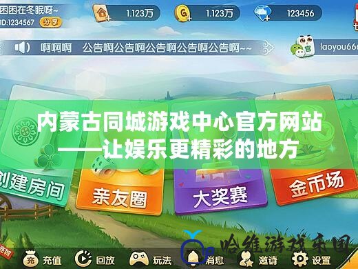 內(nèi)蒙古同城游戲中心官方網(wǎng)站——讓娛樂(lè)更精彩的地方