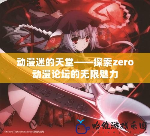 動漫迷的天堂——探索zero動漫論壇的無限魅力