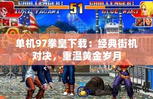 單機97拳皇下載：經典街機對決，重溫黃金歲月