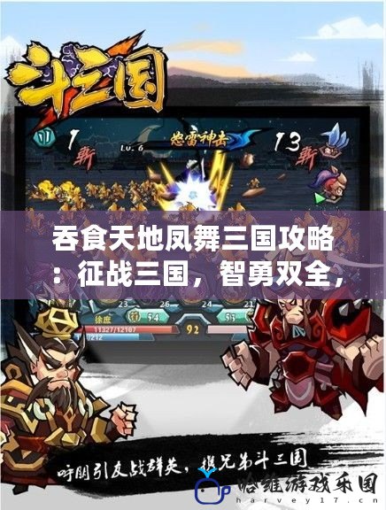 吞食天地鳳舞三國攻略：征戰(zhàn)三國，智勇雙全，成為一代霸主！