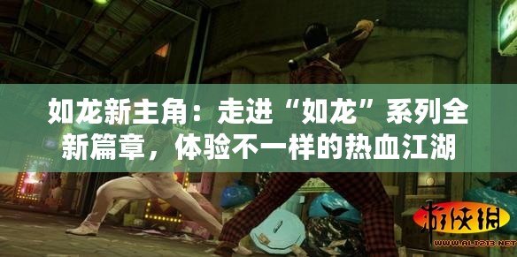 如龍新主角：走進“如龍”系列全新篇章，體驗不一樣的熱血江湖