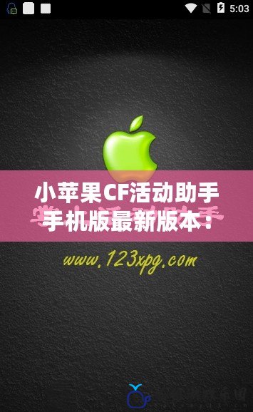 小蘋果CF活動(dòng)助手手機(jī)版最新版本：讓你的游戲之旅更加輕松暢快