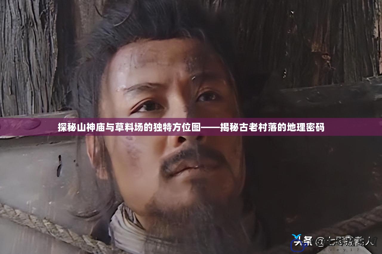 探秘山神廟與草料場的獨特方位圖——揭秘古老村落的地理密碼