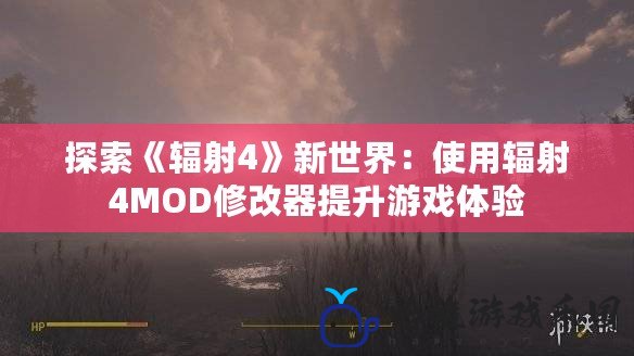 探索《輻射4》新世界：使用輻射4MOD修改器提升游戲體驗(yàn)