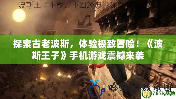 探索古老波斯，體驗(yàn)極致冒險(xiǎn)！《波斯王子》手機(jī)游戲震撼來(lái)襲