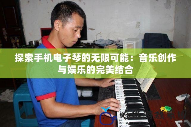 探索手機電子琴的無限可能：音樂創作與娛樂的完美結合