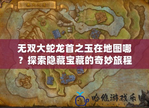 無雙大蛇龍首之玉在地圖哪？探索隱藏寶藏的奇妙旅程