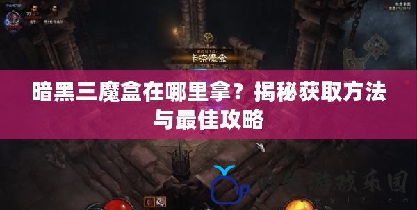 暗黑三魔盒在哪里拿？揭秘獲取方法與最佳攻略
