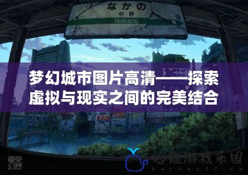夢幻城市圖片高清——探索虛擬與現實之間的完美結合
