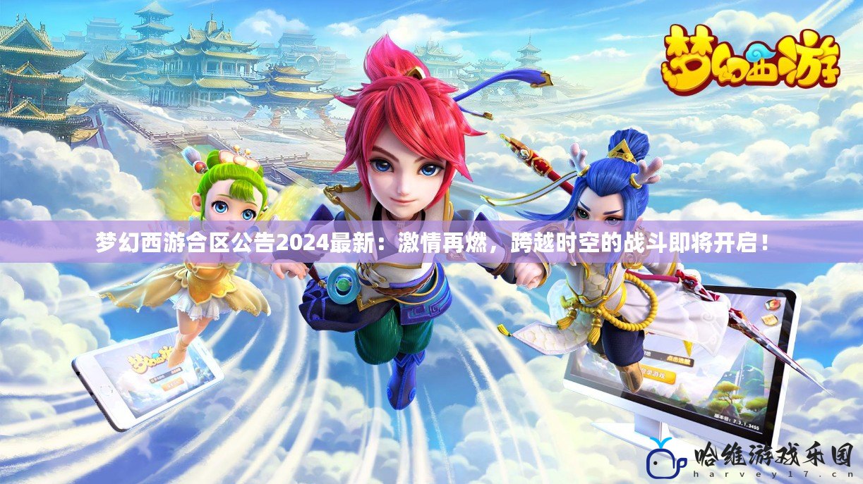 夢(mèng)幻西游合區(qū)公告2024最新：激情再燃，跨越時(shí)空的戰(zhàn)斗即將開啟！