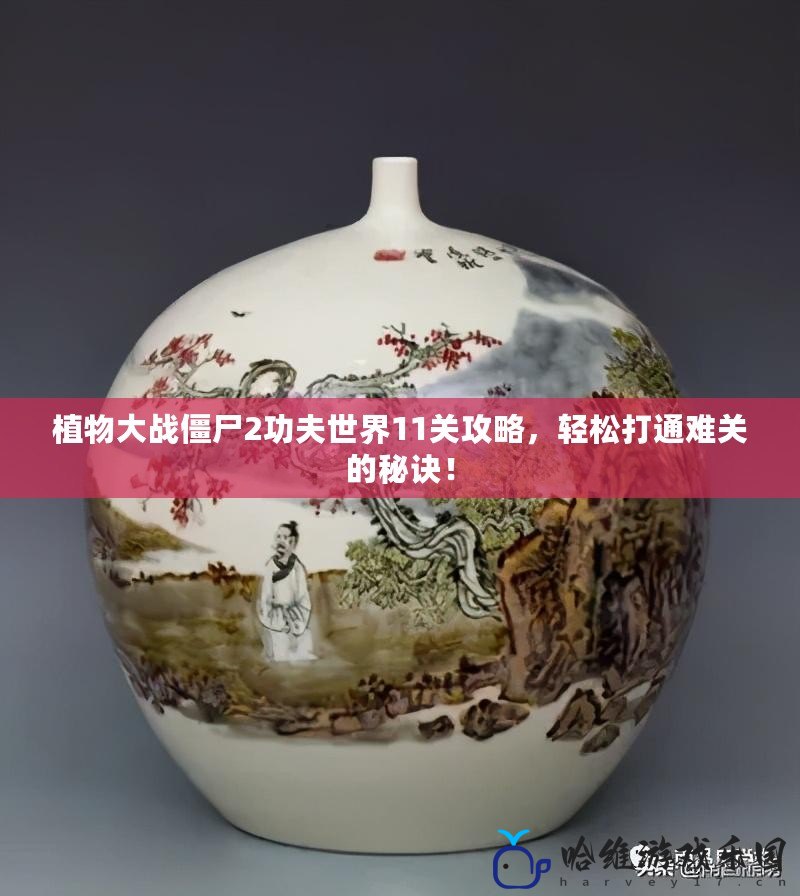 植物大戰僵尸2功夫世界11關攻略，輕松打通難關的秘訣！