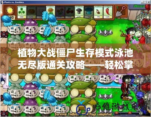 植物大戰(zhàn)僵尸生存模式泳池?zé)o盡版通關(guān)攻略——輕松掌握過關(guān)技巧！