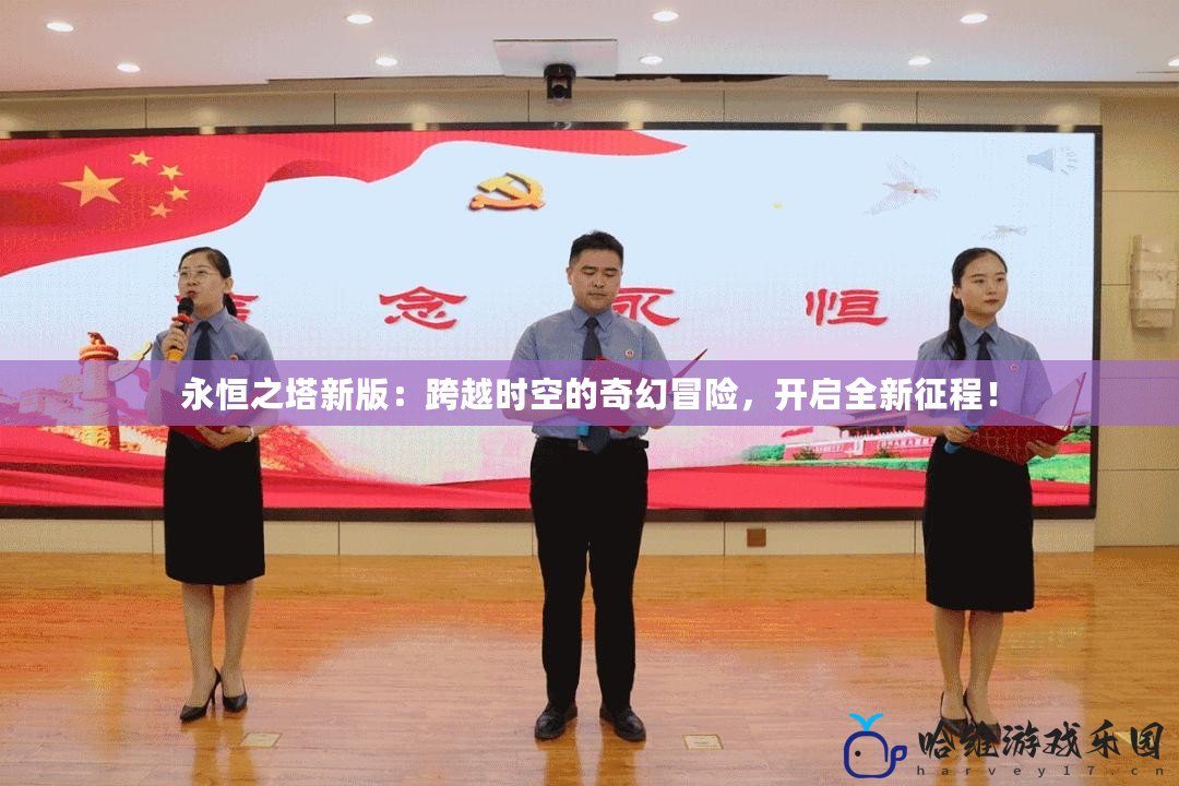永恒之塔新版：跨越時空的奇幻冒險，開啟全新征程！