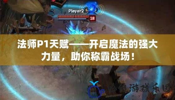 法師P1天賦——開啟魔法的強(qiáng)大力量，助你稱霸戰(zhàn)場(chǎng)！