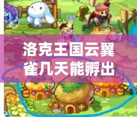 洛克王國云翼雀幾天能孵出來？揭開神秘寵物的孵化奧秘