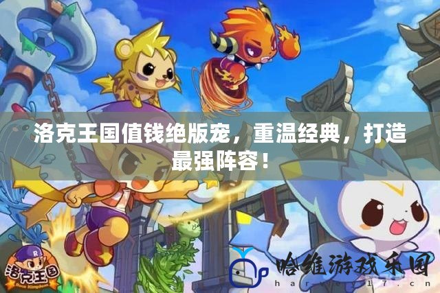 洛克王國值錢絕版寵，重溫經典，打造最強陣容！