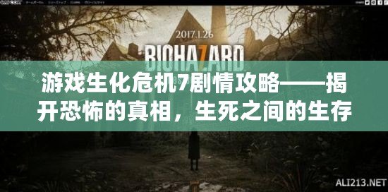 游戲生化危機7劇情攻略——揭開恐怖的真相，生死之間的生存挑戰！