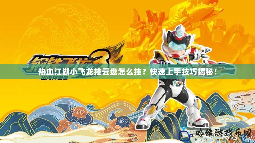 熱血江湖小飛龍掛云盤怎么掛？快速上手技巧揭秘！