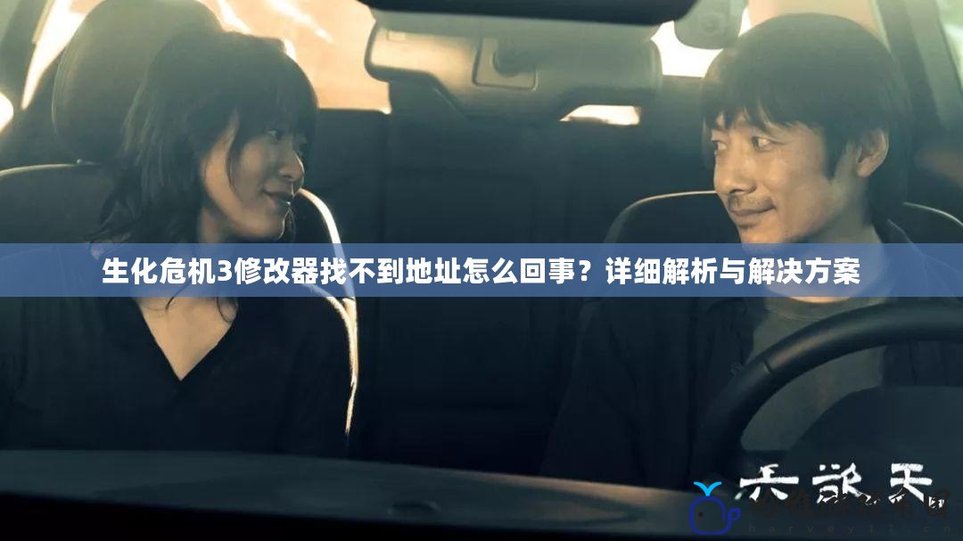 生化危機3修改器找不到地址怎么回事？詳細解析與解決方案