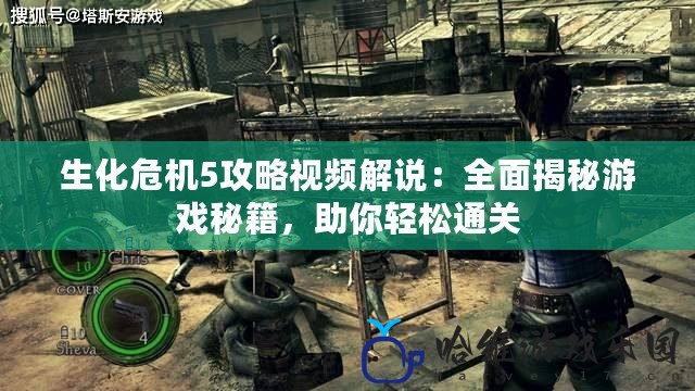 生化危機5攻略視頻解說：全面揭秘游戲秘籍，助你輕松通關