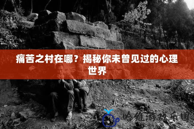 痛苦之村在哪？揭秘你未曾見過的心理世界