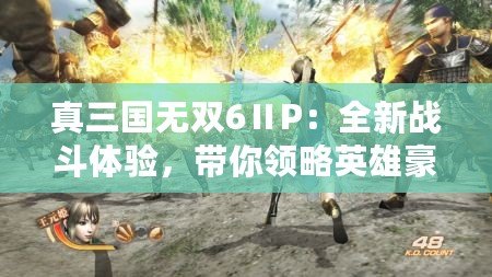 真三國(guó)無(wú)雙6ⅡP：全新戰(zhàn)斗體驗(yàn)，帶你領(lǐng)略英雄豪杰的熱血時(shí)代！