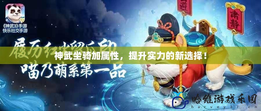 神武坐騎加屬性，提升實(shí)力的新選擇！