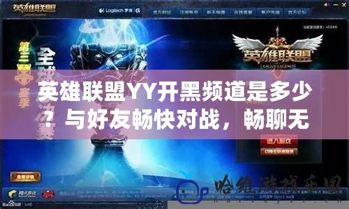 英雄聯盟YY開黑頻道是多少？與好友暢快對戰，暢聊無阻！