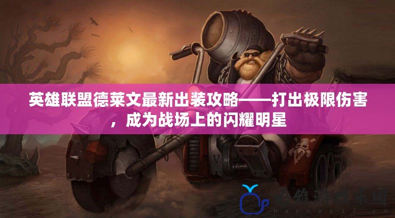 英雄聯(lián)盟德萊文最新出裝攻略——打出極限傷害，成為戰(zhàn)場(chǎng)上的閃耀明星