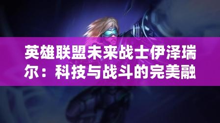 英雄聯盟未來戰士伊澤瑞爾：科技與戰斗的完美融合