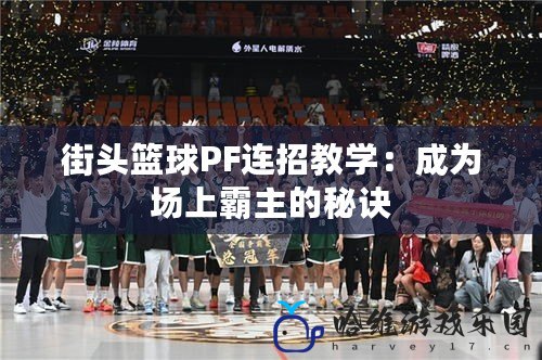 街頭籃球PF連招教學：成為場上霸主的秘訣