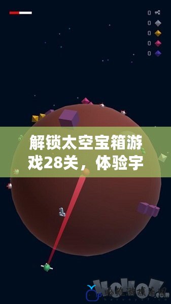 解鎖太空寶箱游戲28關，體驗宇宙冒險的新挑戰