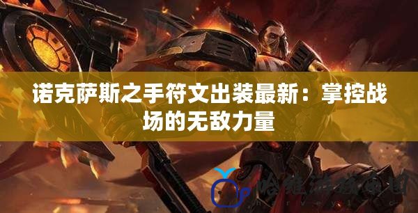諾克薩斯之手符文出裝最新：掌控戰場的無敵力量