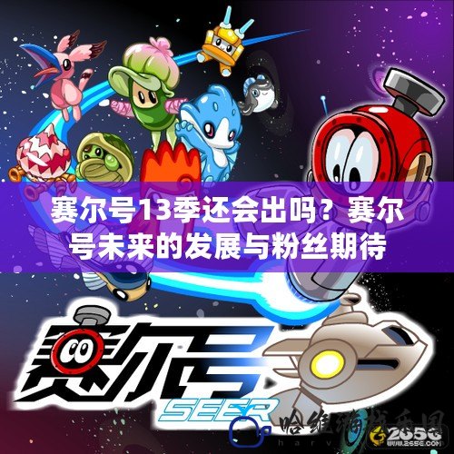 賽爾號13季還會出嗎？賽爾號未來的發展與粉絲期待