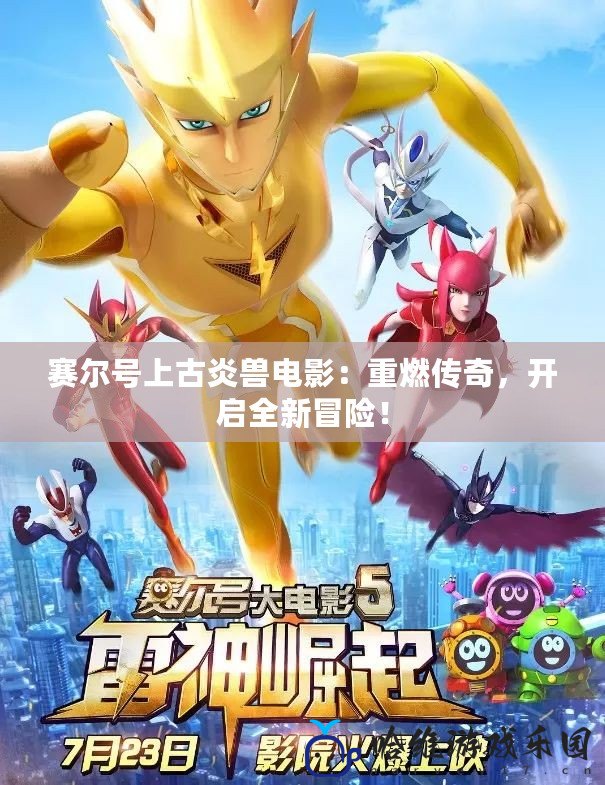 賽爾號(hào)上古炎獸電影：重燃傳奇，開啟全新冒險(xiǎn)！