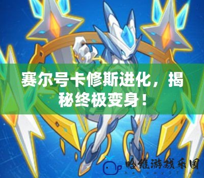 賽爾號卡修斯進化，揭秘終極變身！