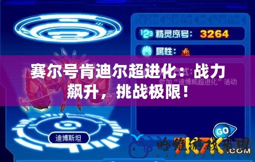 賽爾號肯迪爾超進化：戰(zhàn)力飆升，挑戰(zhàn)極限！
