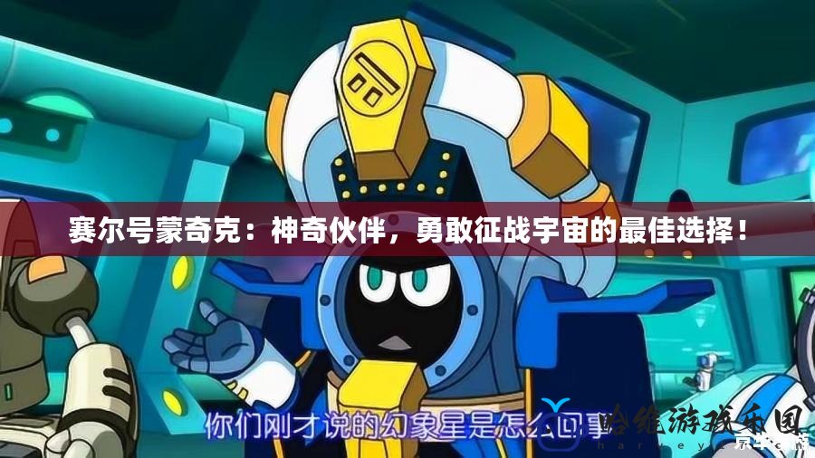 賽爾號(hào)蒙奇克：神奇伙伴，勇敢征戰(zhàn)宇宙的最佳選擇！