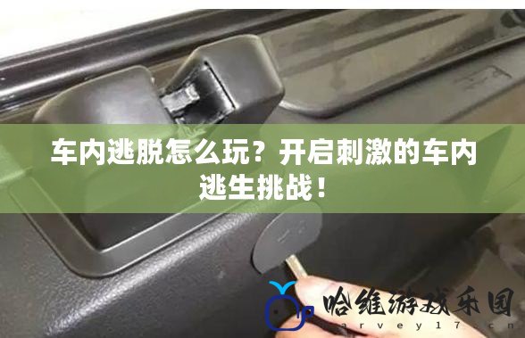 車內逃脫怎么玩？開啟刺激的車內逃生挑戰！