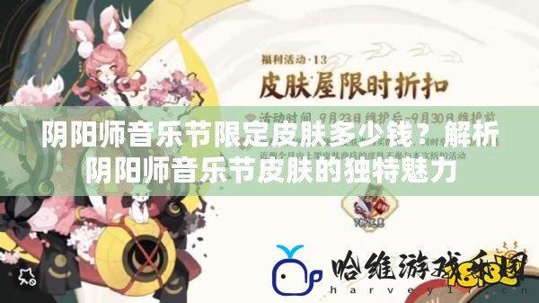 陰陽師音樂節(jié)限定皮膚多少錢？解析陰陽師音樂節(jié)皮膚的獨特魅力