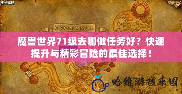 魔獸世界71級去哪做任務好？快速提升與精彩冒險的最佳選擇！