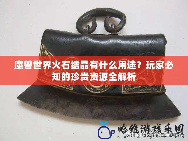 魔獸世界火石結晶有什么用途？玩家必知的珍貴資源全解析
