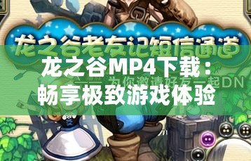 龍之谷MP4下載：暢享極致游戲體驗，帶你領(lǐng)略不一樣的冒險世界！