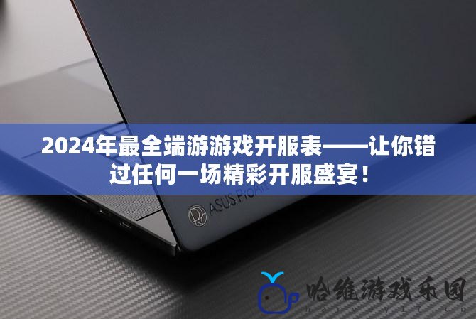 2024年最全端游游戲開服表——讓你錯過任何一場精彩開服盛宴！