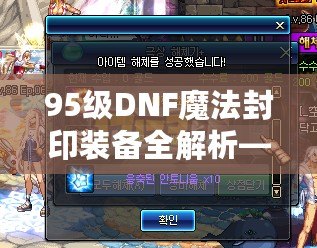 95級DNF魔法封印裝備全解析——深淵中的絕世秘寶