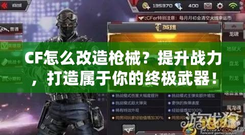 CF怎么改造槍械？提升戰力，打造屬于你的終極武器！